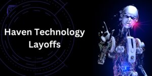 Haven Technology Layoffs