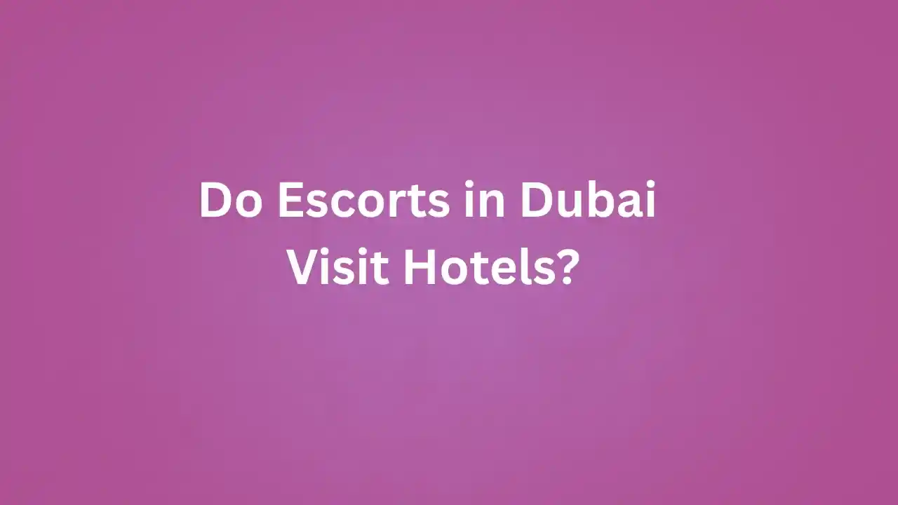 Do Escorts in Dubai Visit Hotels